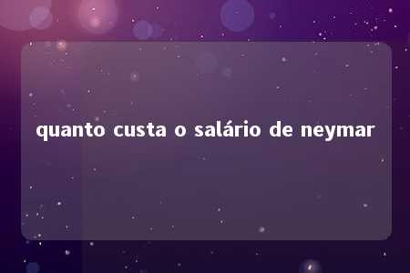 quanto custa o salário de neymar