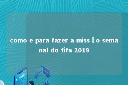 como e para fazer a missão semanal do fifa 2019