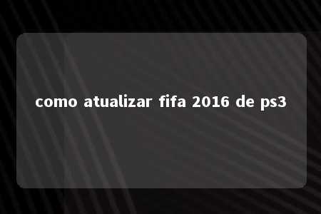 como atualizar fifa 2016 de ps3