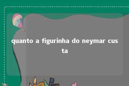 quanto a figurinha do neymar custa