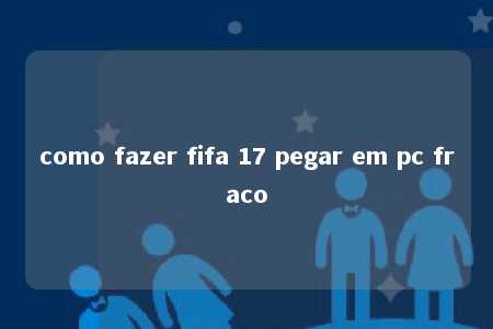 como fazer fifa 17 pegar em pc fraco