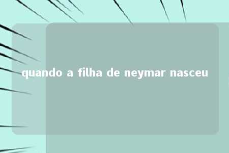 quando a filha de neymar nasceu