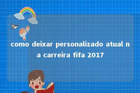 como deixar personalizado atual na carreira fifa 2017