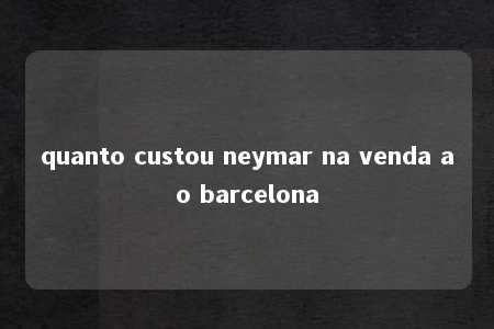 quanto custou neymar na venda ao barcelona