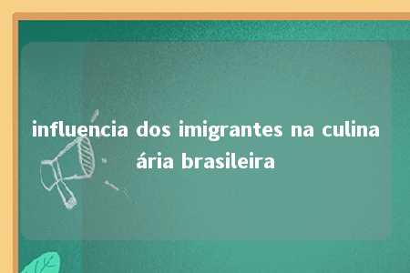 influencia dos imigrantes na culinaária brasileira