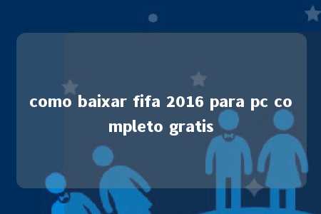 como baixar fifa 2016 para pc completo gratis