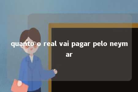 quanto o real vai pagar pelo neymar