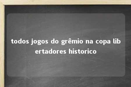 todos jogos do grêmio na copa libertadores historico