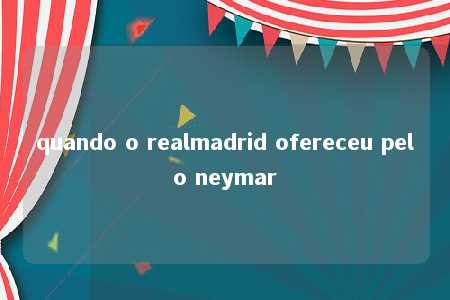 quando o realmadrid ofereceu pelo neymar