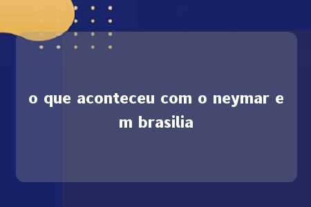 o que aconteceu com o neymar em brasilia