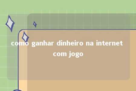 como ganhar dinheiro na internet com jogo