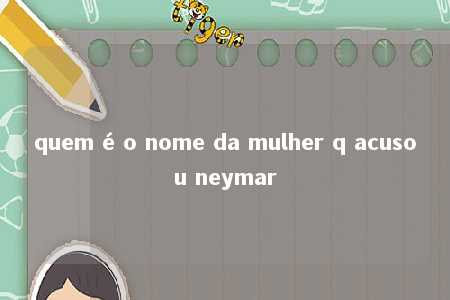 quem é o nome da mulher q acusou neymar