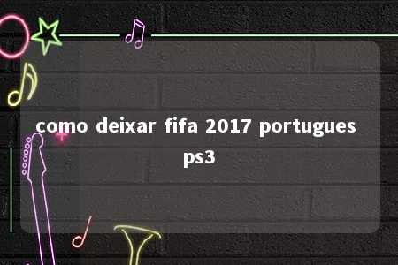 como deixar fifa 2017 portugues ps3