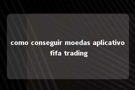 como conseguir moedas aplicativo fifa trading