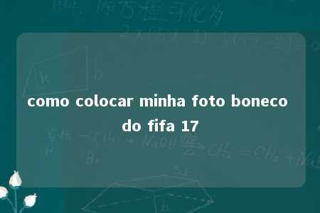 como colocar minha foto boneco do fifa 17