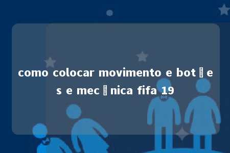 como colocar movimento e botões e mecânica fifa 19