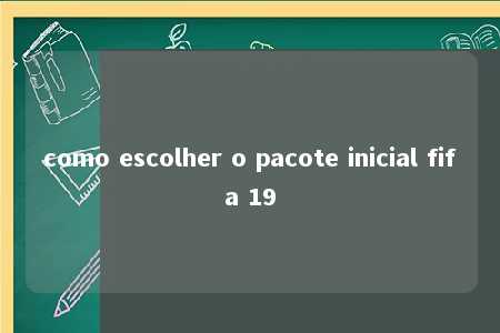 como escolher o pacote inicial fifa 19