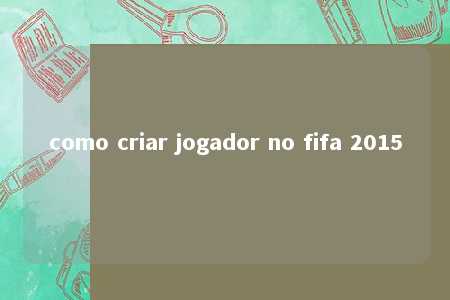 como criar jogador no fifa 2015