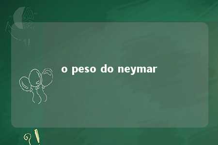 o peso do neymar