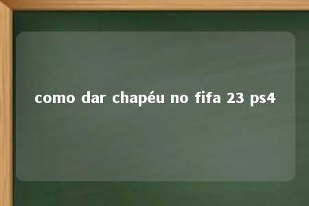 como dar chapéu no fifa 23 ps4