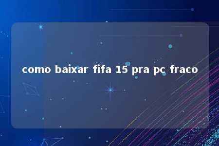 como baixar fifa 15 pra pc fraco