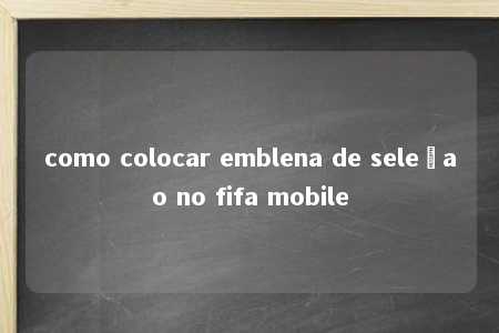 como colocar emblena de seleçao no fifa mobile