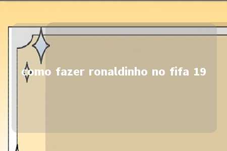 como fazer ronaldinho no fifa 19