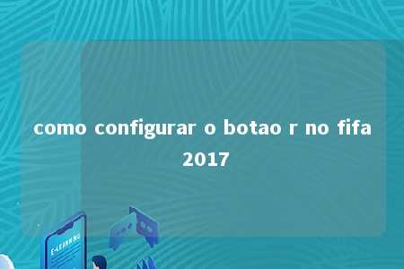 como configurar o botao r no fifa 2017