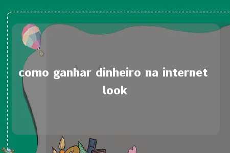 como ganhar dinheiro na internet look