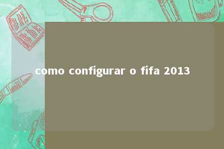 como configurar o fifa 2013