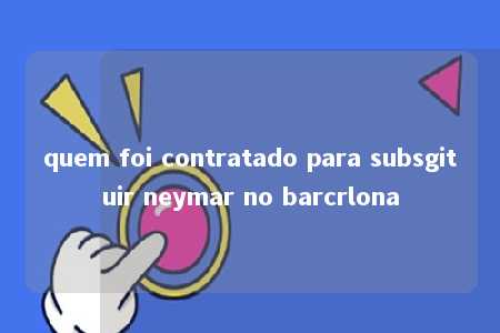 quem foi contratado para subsgituir neymar no barcrlona