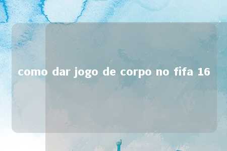 como dar jogo de corpo no fifa 16