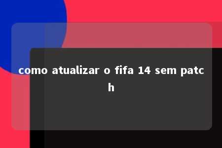 como atualizar o fifa 14 sem patch