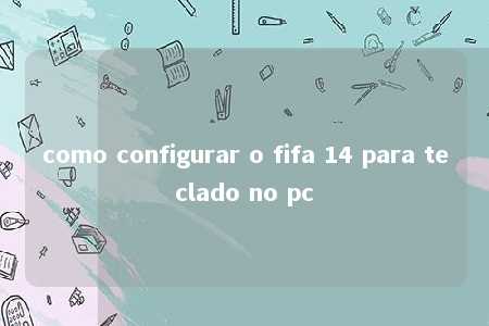 como configurar o fifa 14 para teclado no pc