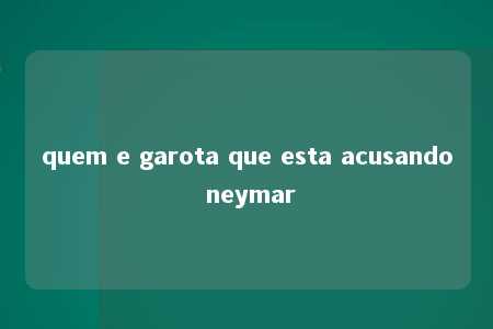 quem e garota que esta acusando neymar