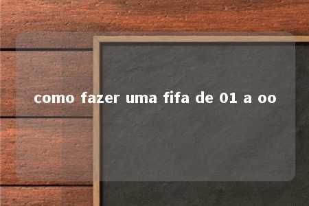 como fazer uma fifa de 01 a oo