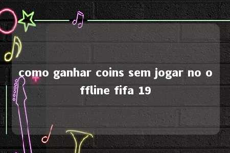 como ganhar coins sem jogar no offline fifa 19