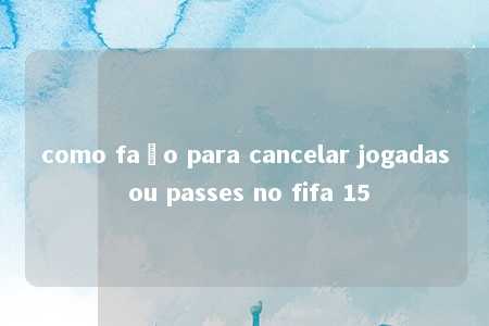 como faço para cancelar jogadas ou passes no fifa 15