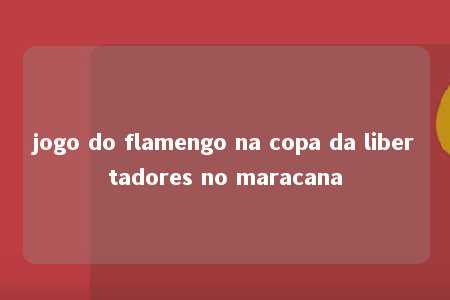 jogo do flamengo na copa da libertadores no maracana