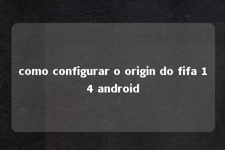 como configurar o origin do fifa 14 android