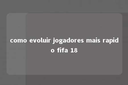 como evoluir jogadores mais rapido fifa 18