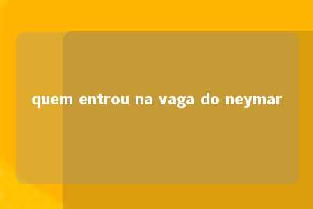 quem entrou na vaga do neymar