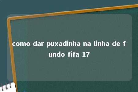 como dar puxadinha na linha de fundo fifa 17