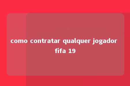 como contratar qualquer jogador fifa 19