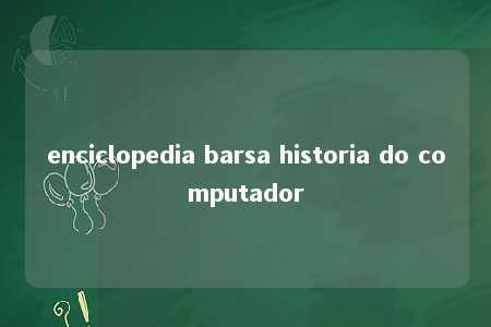 enciclopedia barsa historia do computador