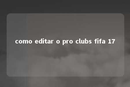 como editar o pro clubs fifa 17