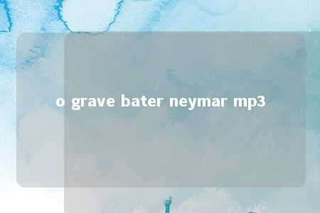 o grave bater neymar mp3