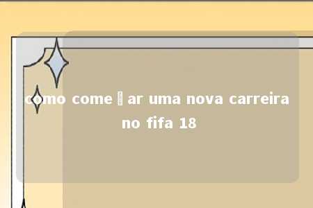 como começar uma nova carreira no fifa 18