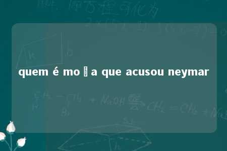 quem é moça que acusou neymar