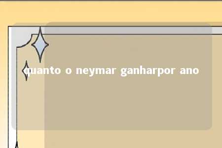 quanto o neymar ganharpor ano